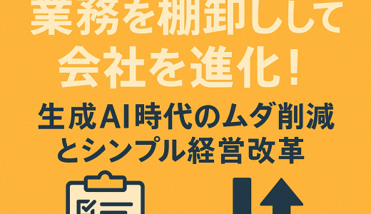 【2025年版】業務を棚卸しして会社を進化！生成AI時代のムダ削減とシンプル経営改革