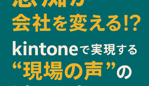 愚痴が会社を変える！？kintoneで実現する“現場の声”の活かし方