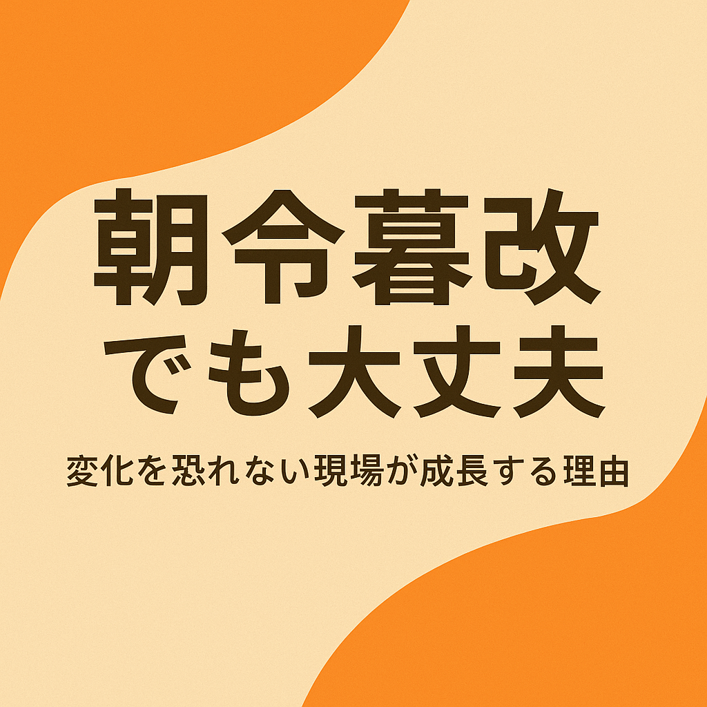 朝令暮改でも大丈夫。変化を恐れない現場が成長する理由