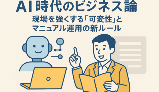 AI時代のビジネス論：現場を強くする「可変性」とマニュアル運用の新ルール